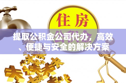 江津提取公积金公司代办，高效、便捷与安全的解决方案