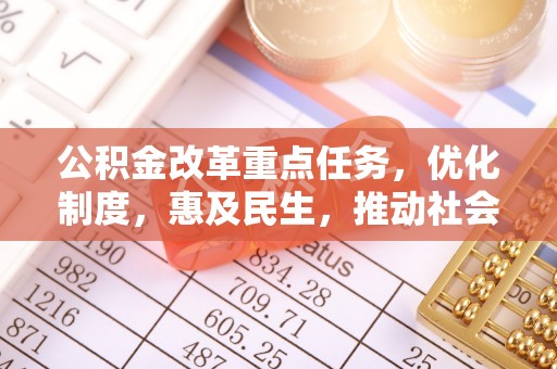 江津公积金改革重点任务，优化制度，惠及民生，推动社会公平发展