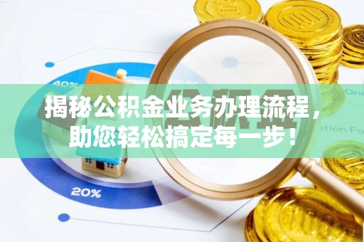 江津揭秘公积金业务办理流程，助您轻松搞定每一步！