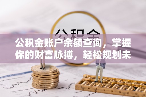 江津公积金账户余额查询，掌握你的财富脉搏，轻松规划未来