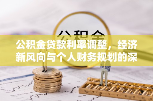 江津公积金贷款利率调整，经济新风向与个人财务规划的深远影响