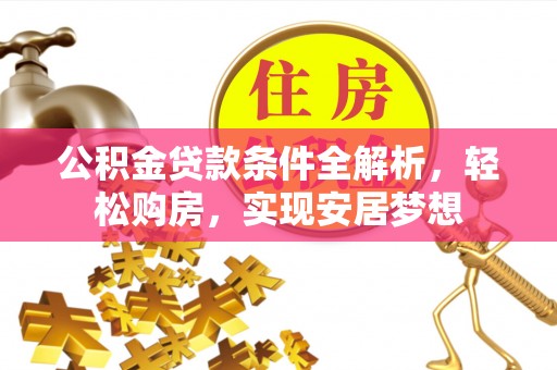 江津公积金贷款条件全解析，轻松购房，实现安居梦想