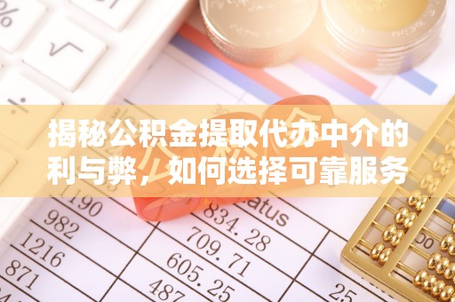 江津揭秘公积金提取代办中介的利与弊，如何选择可靠服务？