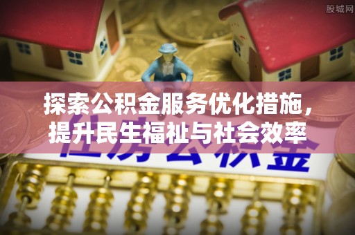 江津探索公积金服务优化措施，提升民生福祉与社会效率