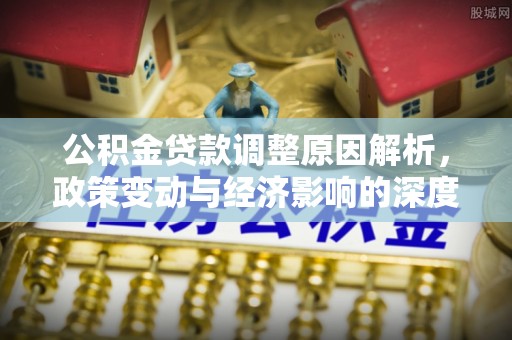 江津公积金贷款调整原因解析，政策变动与经济影响的深度探讨