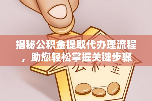 江津揭秘公积金提取代办理流程，助您轻松掌握关键步骤