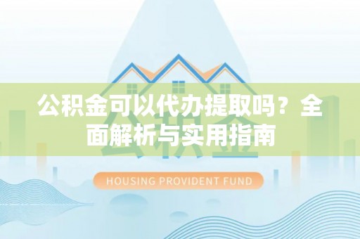 江津公积金可以代办提取吗？全面解析与实用指南