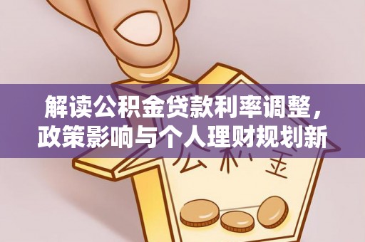 江津解读公积金贷款利率调整，政策影响与个人理财规划新思路