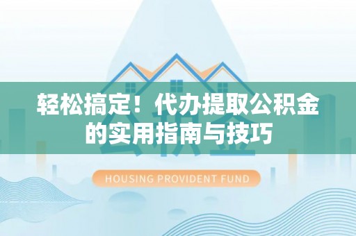 江津轻松搞定！代办提取公积金的实用指南与技巧