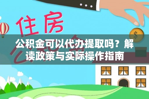 江津公积金可以代办提取吗？解读政策与实际操作指南