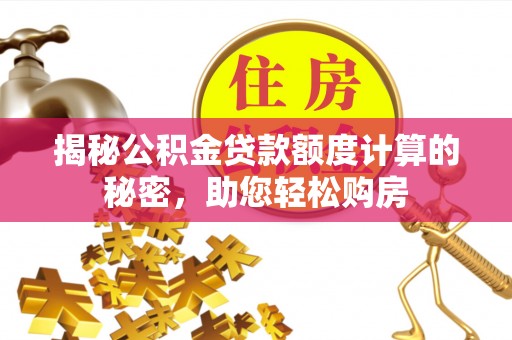 江津揭秘公积金贷款额度计算的秘密，助您轻松购房