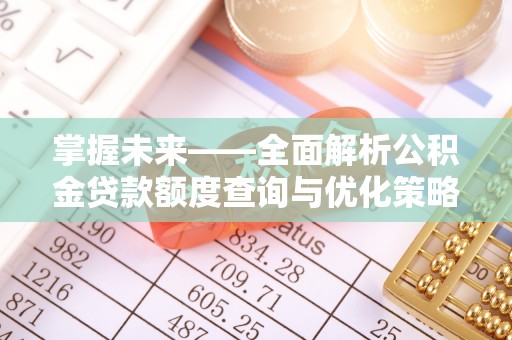 江津掌握未来——全面解析公积金贷款额度查询与优化策略