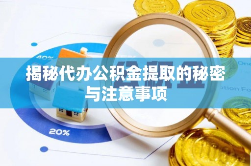 江津揭秘代办公积金提取的秘密与注意事项