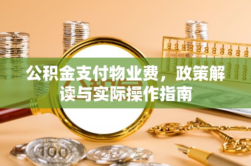 江津公积金支付物业费，政策解读与实际操作指南