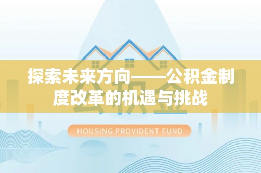 江津探索未来方向——公积金制度改革的机遇与挑战