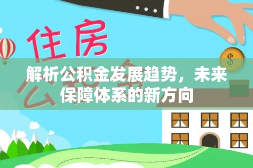 江津解析公积金发展趋势，未来保障体系的新方向