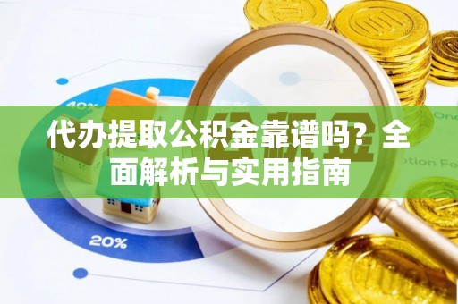 江津代办提取公积金靠谱吗？全面解析与实用指南