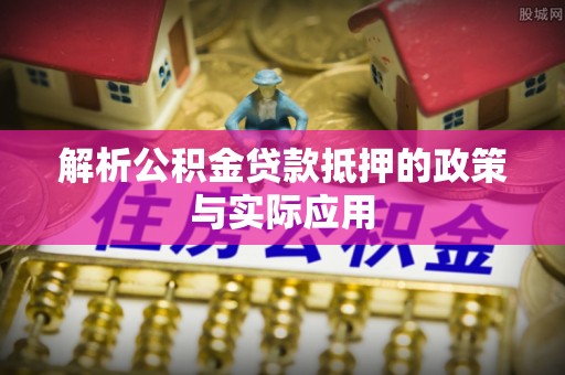 江津解析公积金贷款抵押的政策与实际应用