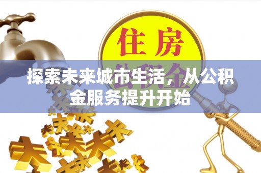 江津探索未来城市生活，从公积金服务提升开始