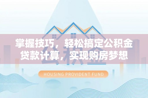 江津掌握技巧，轻松搞定公积金贷款计算，实现购房梦想