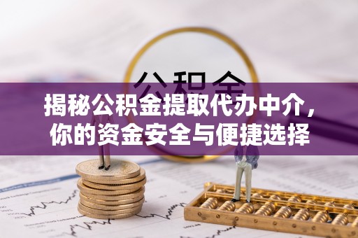 江津揭秘公积金提取代办中介，你的资金安全与便捷选择