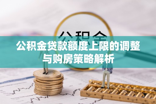 江津公积金贷款额度上限的调整与购房策略解析