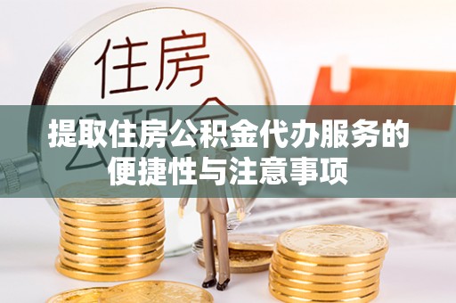 江津提取住房公积金代办服务的便捷性与注意事项