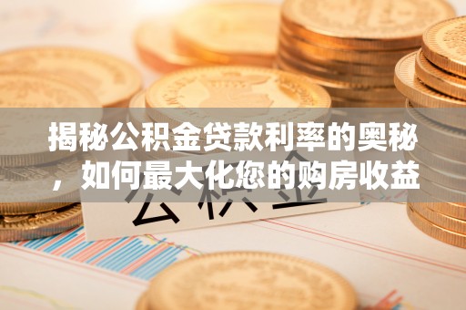 江津揭秘公积金贷款利率的奥秘，如何最大化您的购房收益