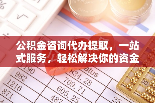 江津公积金咨询代办提取，一站式服务，轻松解决你的资金难题