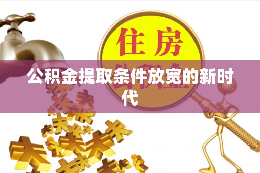 江津公积金提取条件放宽的新时代