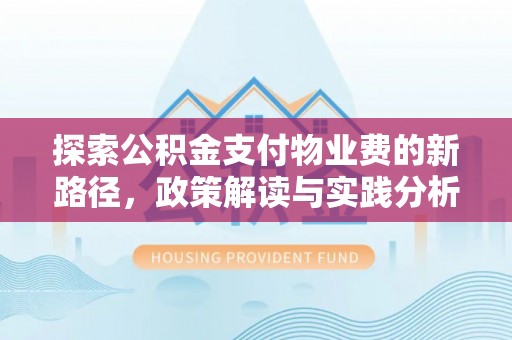 江津探索公积金支付物业费的新路径，政策解读与实践分析