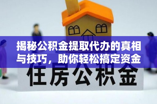 江津揭秘公积金提取代办的真相与技巧，助你轻松搞定资金流动问题
