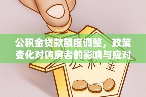 江津公积金贷款额度调整，政策变化对购房者的影响与应对策略