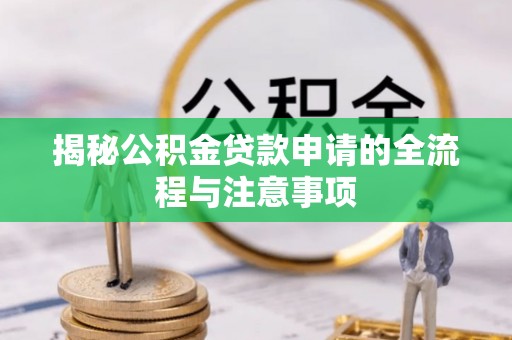 江津揭秘公积金贷款申请的全流程与注意事项