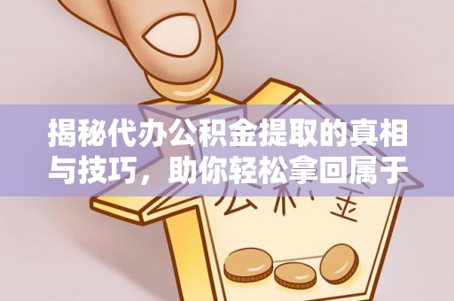 江津揭秘代办公积金提取的真相与技巧，助你轻松拿回属于你的钱