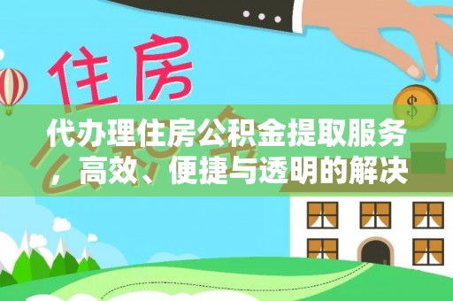 江津代办理住房公积金提取服务，高效、便捷与透明的解决方案