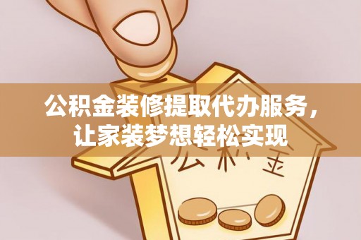 江津公积金装修提取代办服务，让家装梦想轻松实现