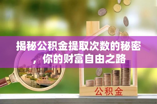 江津揭秘公积金提取次数的秘密，你的财富自由之路