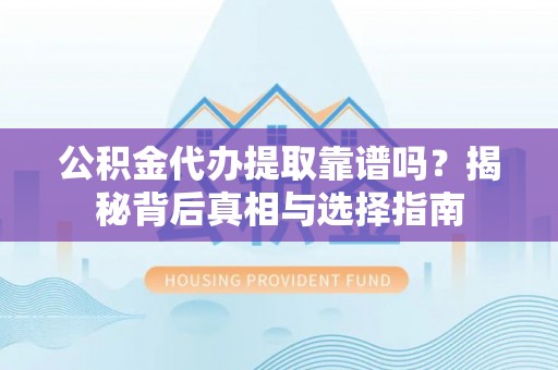 江津公积金代办提取靠谱吗？揭秘背后真相与选择指南
