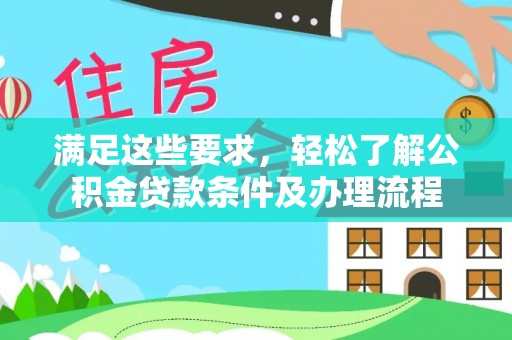 江津满足这些要求，轻松了解公积金贷款条件及办理流程