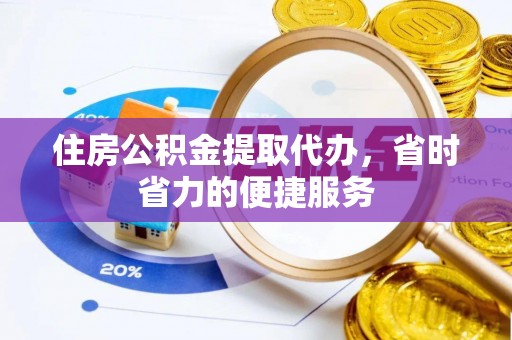 江津住房公积金提取代办，省时省力的便捷服务
