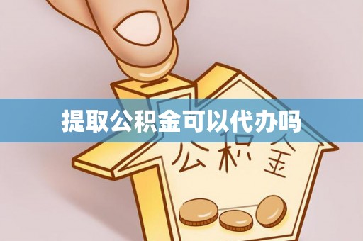 江津提取公积金可以代办吗