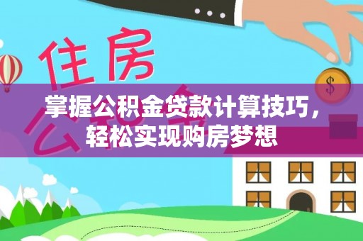 江津掌握公积金贷款计算技巧，轻松实现购房梦想