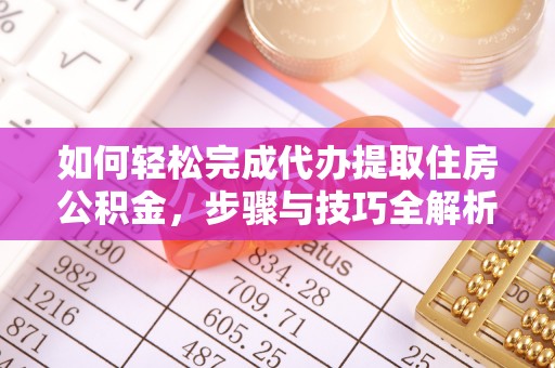 江津如何轻松完成代办提取住房公积金，步骤与技巧全解析