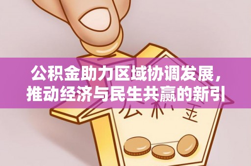 江津公积金助力区域协调发展，推动经济与民生共赢的新引擎