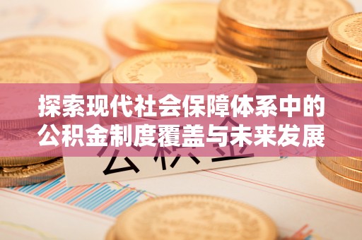 江津探索现代社会保障体系中的公积金制度覆盖与未来发展