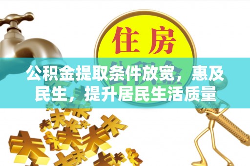 江津公积金提取条件放宽，惠及民生，提升居民生活质量