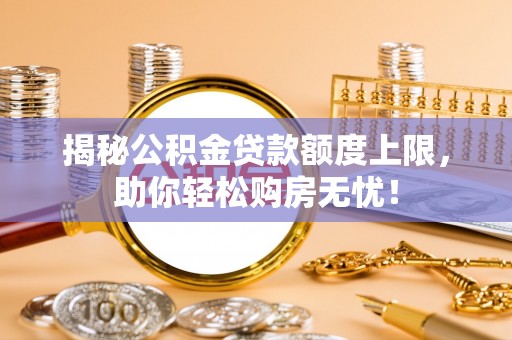 江津揭秘公积金贷款额度上限，助你轻松购房无忧！