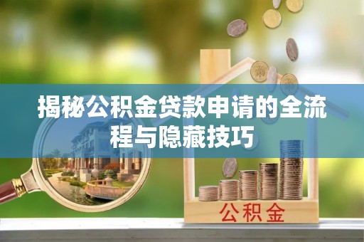江津揭秘公积金贷款申请的全流程与隐藏技巧