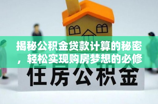 江津揭秘公积金贷款计算的秘密，轻松实现购房梦想的必修课